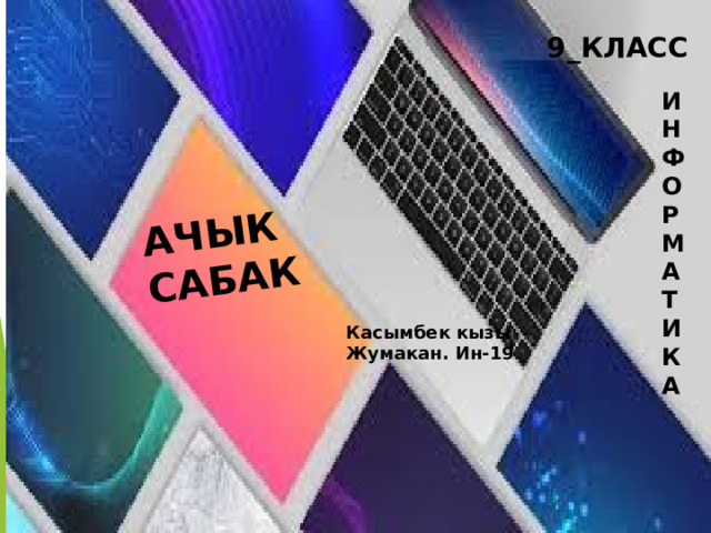 АЧЫК САБАК 9_КЛАСС ИНФОРМАТИКА Касымбек кызы Жумакан. Ин-19 