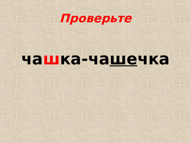 Проверьте  ча ш ка-ча ше чка 