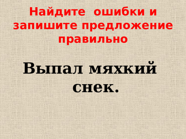 Найдите ошибки и запишите предложение правильно  Выпал мяхкий снек.  