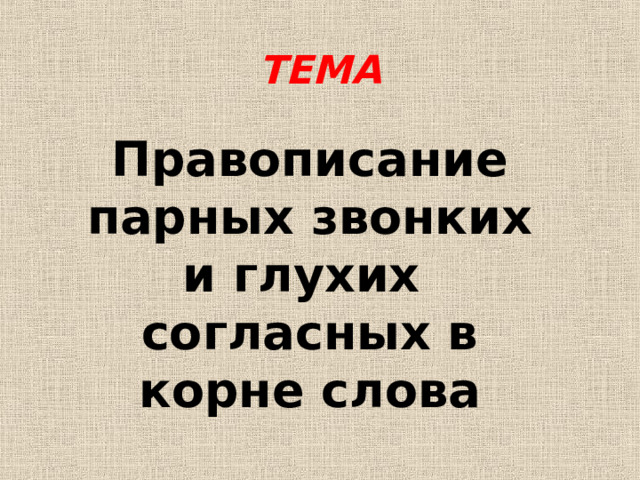 ТЕМА Правописание парных звонких и глухих  согласных в корне слова 