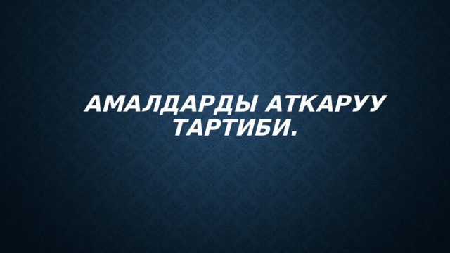 Амалдарды аткаруу тартиби. 