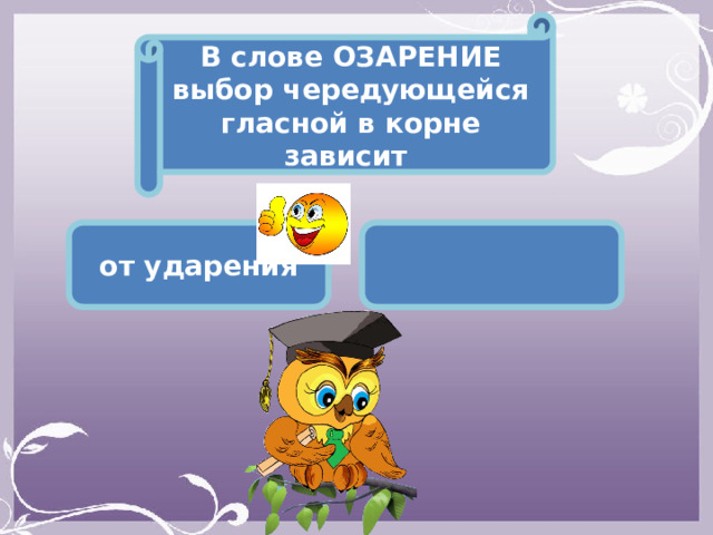 В слове ОЗАРЕНИЕ выбор чередующейся гласной в корне зависит от ударения  