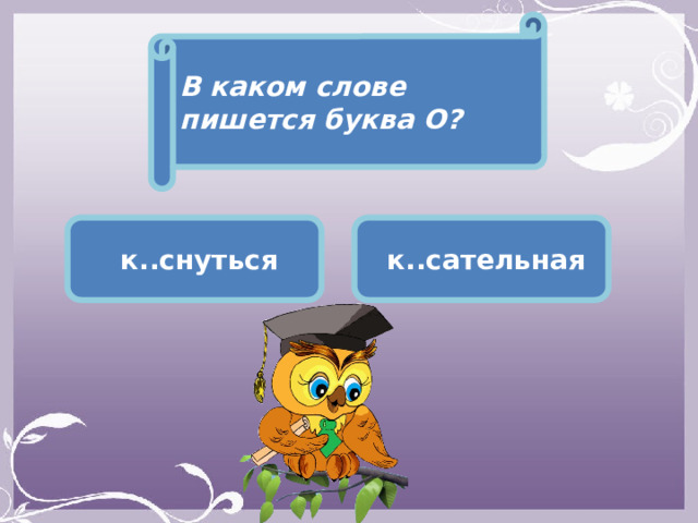 В каком слове пишется буква О?  к..снуться  к..сательная 