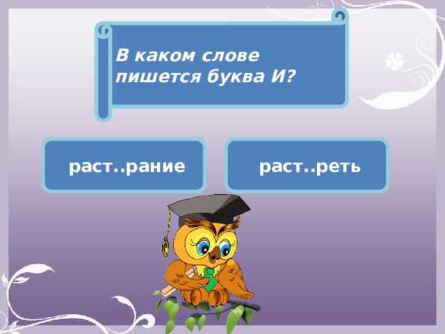 В каком слове пишется буква И?  раст..рание  раст..реть 