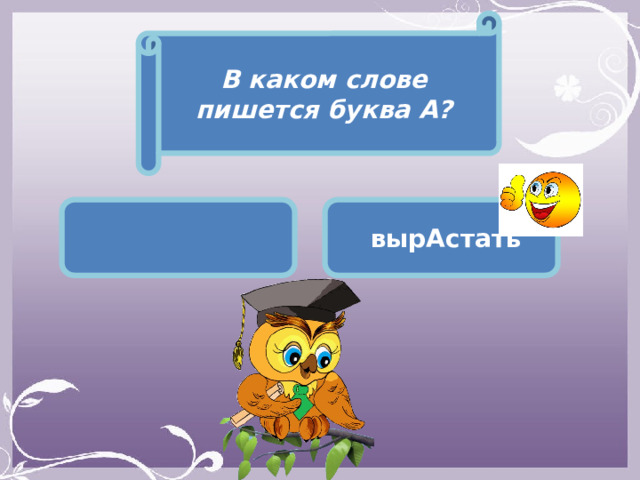 В каком слове пишется буква А?   вырАстать 