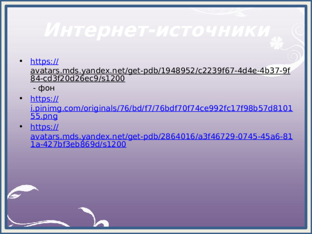 Интернет-источники https:// avatars.mds.yandex.net/get-pdb/1948952/c2239f67-4d4e-4b37-9f84-cd3f20d26ec9/s1200 - фон https:// i.pinimg.com/originals/76/bd/f7/76bdf70f74ce992fc17f98b57d810155.png https:// avatars.mds.yandex.net/get-pdb/2864016/a3f46729-0745-45a6-811a-427bf3eb869d/s1200 