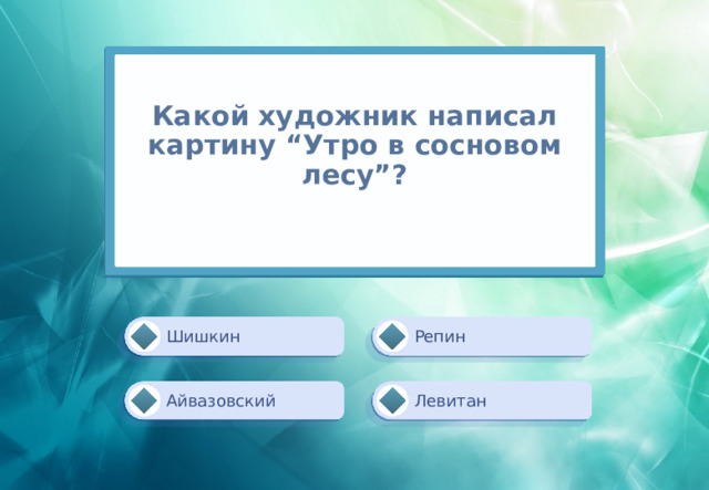 Какой художник написал картину “Утро в сосновом лесу”?   Шишкин Репин Левитан Айвазовский 