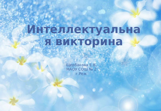 Интеллектуальная викторина Щербакова Е.В. МАОУ СОШ № 2 г.Реж 