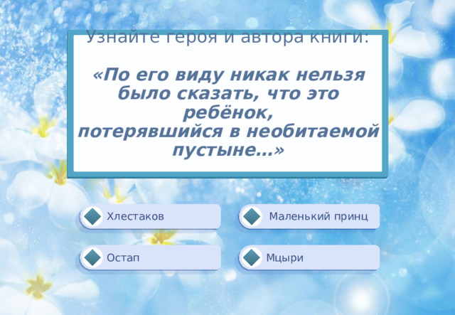 Узнайте героя и автора книги:    «По его виду никак нельзя  было сказать, что это ребёнок,  потерявшийся в необитаемой  пустыне…»    Маленький принц Хлестаков Мцыри Остап 