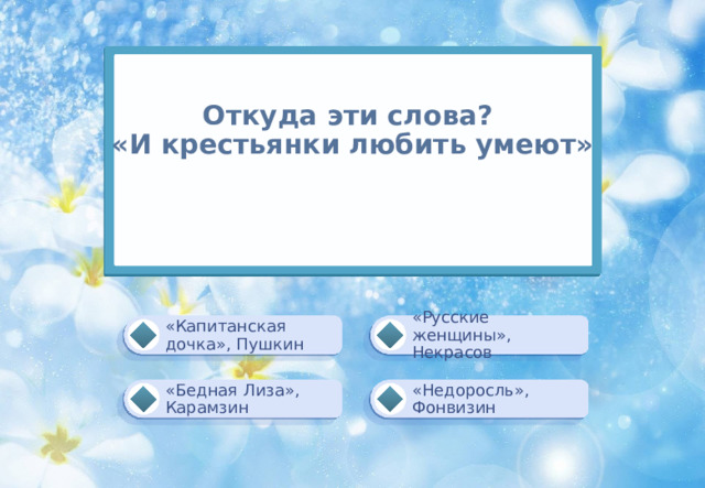 Откуда эти слова?  «И крестьянки любить умеют»     «Русские женщины», Некрасов «Капитанская дочка», Пушкин «Бедная Лиза»,  Карамзин «Недоросль»,  Фонвизин 