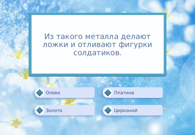 Из такого металла делают ложки и отливают фигурки солдатиков. Олово Платина Цирконий Золото 