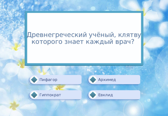 Древнегреческий учёный, клятву которого знает каждый врач?  Архимед Пифагор Гиппократ Евклид 