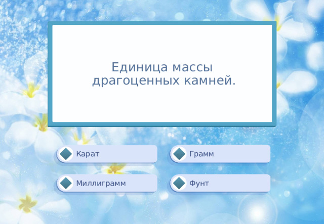 Единица массы  драгоценных камней. Грамм Карат Фунт Миллиграмм 