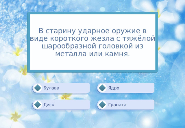 В старину ударное оружие в виде короткого жезла с тяжёлой шарообразной головкой из металла или камня. Ядро Булава Граната Диск 