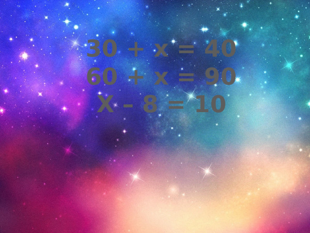 30 + х = 40 60 + х = 90 Х – 8 = 10 