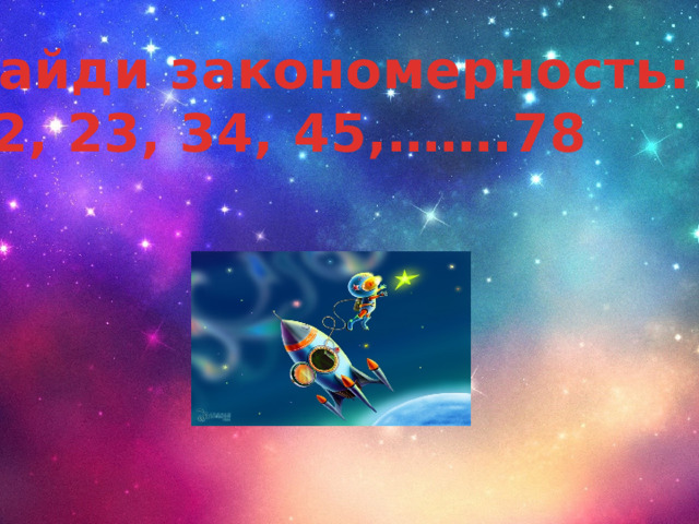 Найди закономерность: 12, 23, 34, 45,…….78  