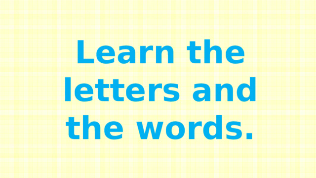 Learn the letters and the words. 