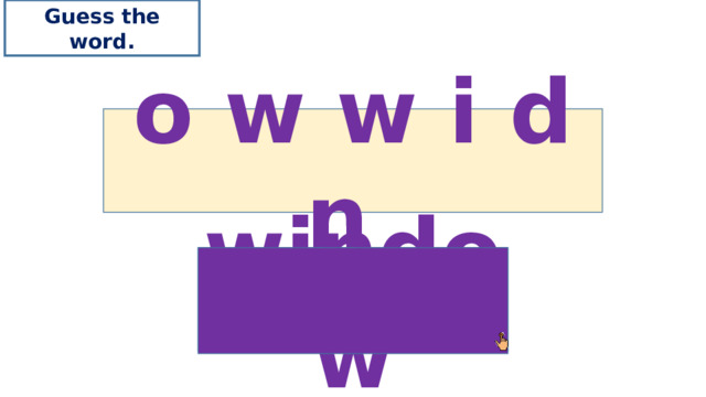 Guess the word. o w w i d n window 