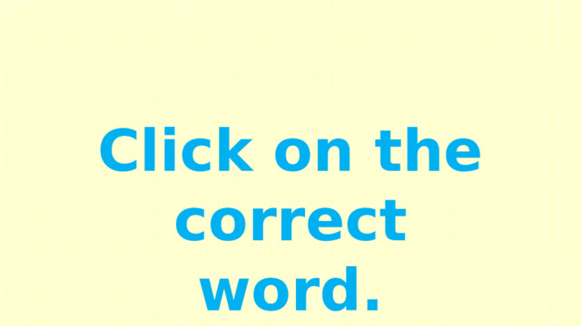 Click on the correct word. 