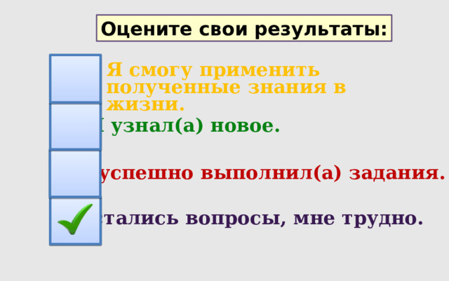 Оцените свои результаты: Я смогу применить полученные знания в жизни. Я узнал(а) новое. Я успешно выполнил(а) задания. Остались вопросы, мне трудно. 