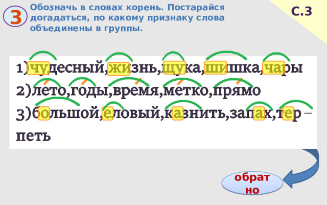 Обозначь в словах корень. Постарайся догадаться, по какому признаку слова объединены в группы. С.3 3 обратно 