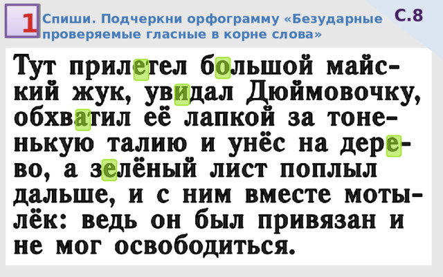 С.8 1 Спиши. Подчеркни орфограмму «Безударные проверяемые гласные в корне слова» 