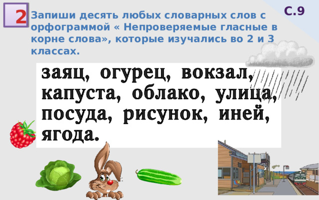 С.9 2 Запиши десять любых словарных слов с орфограммой « Непроверяемые гласные в корне слова», которые изучались во 2 и 3 классах. 