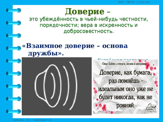 Доверие  –   это убеждённость в чьей-нибудь честности, порядочности; вера в искренность и добросовестность.   «Взаимное доверие – основа дружбы». Китайская пословица 