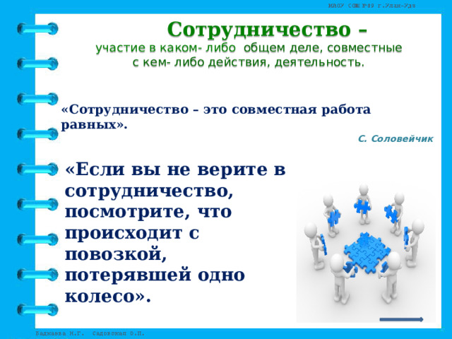  Сотрудничество –  участие в каком- либо  общем деле, совместные   с кем- либо действия, деятельность.     «Сотрудничество – это совместная работа равных». С. Соловейчик   «Если вы не верите в сотрудничество, посмотрите, что происходит с повозкой, потерявшей одно колесо».    Наполеон Хилл       