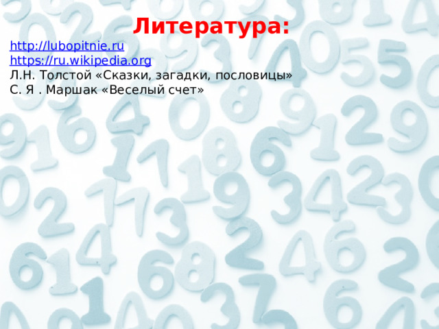  Литература: http://lubopitnie.ru https://ru.wikipedia.org Л.Н. Толстой «Сказки, загадки, пословицы» С. Я . Маршак «Веселый счет»     