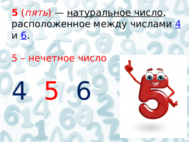 5 ( пять ) — натуральное число , расположенное между числами 4 и 6 . 5 – нечетное число 4  5  6 