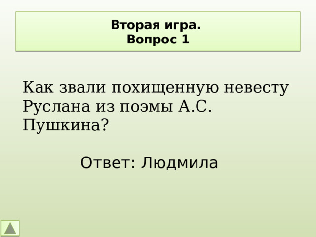 Вторая игра.  Вопрос 1 Как звали похищенную невесту Руслана из поэмы А.С. Пушкина? Ответ: Людмила 