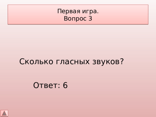 Первая игра.  Вопрос 3 Сколько гласных звуков? Ответ: 6 