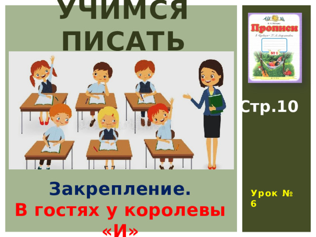УЧИМСЯ ПИСАТЬ Стр.10  Урок № 6 Закрепление. В гостях у королевы «И» 