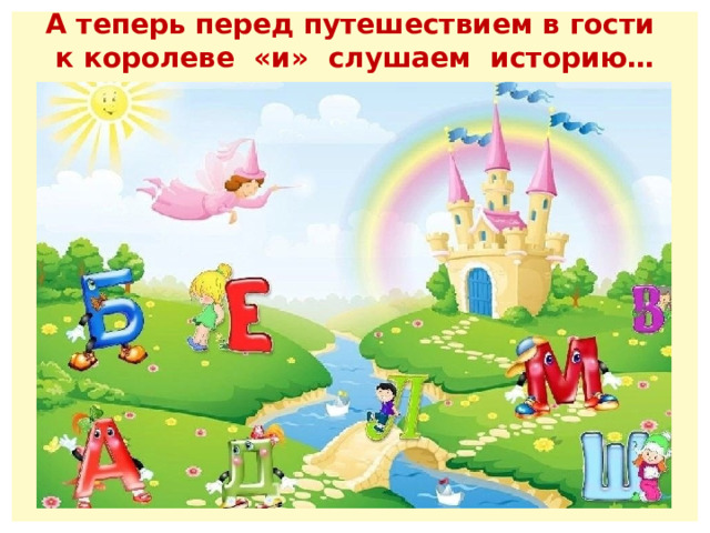 А теперь перед путешествием в гости к королеве «и» слушаем историю… 