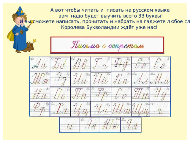А вот чтобы читать и писать на русском языке  вам надо будет выучить всего 33 буквы! И вы сможете написать, прочитать и набрать на гаджете любое слово! Королева Букволандии ждёт уже нас! 