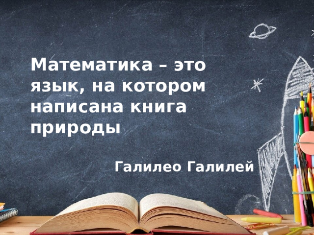 Математика – это язык, на котором написана книга природы  Галилео Галилей 
