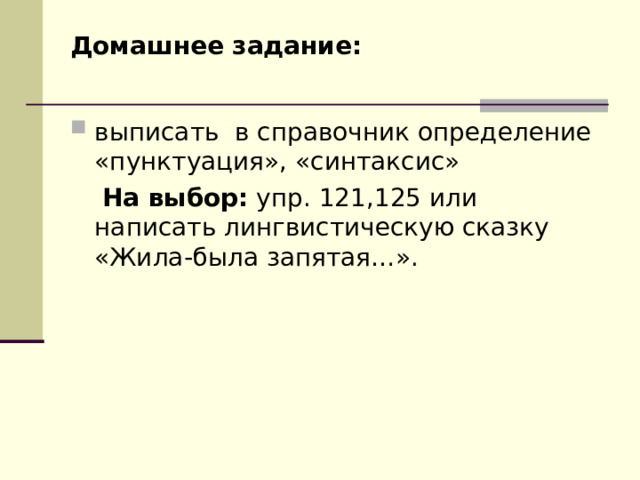 Домашнее задание:    выписать в справочник определение «пунктуация», «синтаксис»  На выбор: упр. 121,125 или написать лингвистическую сказку «Жила-была запятая…». 
