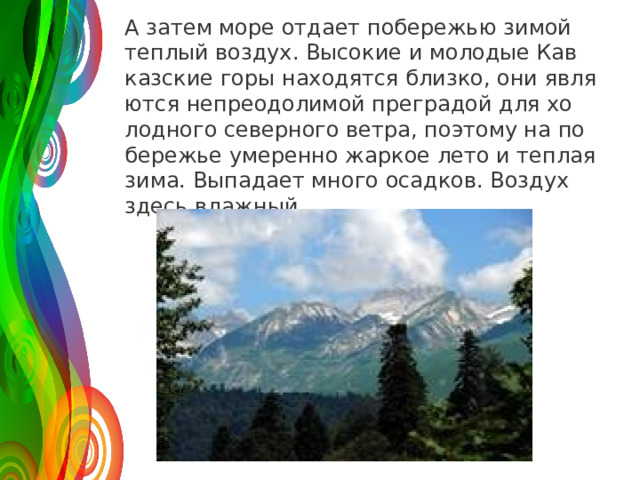 А затем море от­да­ет по­бе­ре­жью зимой теп­лый воз­дух. Вы­со­кие и мо­ло­дые Кав­каз­ские горы на­хо­дят­ся близ­ко, они яв­ля­ют­ся непре­одо­ли­мой пре­гра­дой для хо­лод­но­го се­вер­но­го ветра, по­это­му на по­бе­ре­жье уме­рен­но жар­кое лето и теп­лая зима. Вы­па­да­ет много осад­ков. Воз­дух здесь влаж­ный. 120 50 30 2008 2009 2010 2011 Название графика 