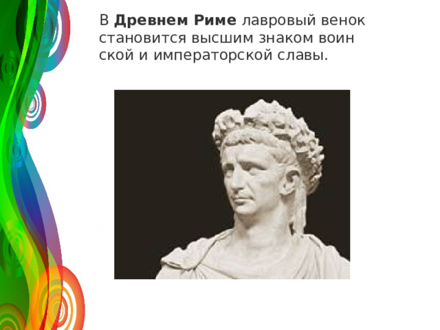 В  Древ­нем Риме  лав­ро­вый венок ста­но­вит­ся выс­шим зна­ком во­ин­ской и им­пе­ра­тор­ской славы. 120 50 30 2008 2009 2010 2011 Название графика 
