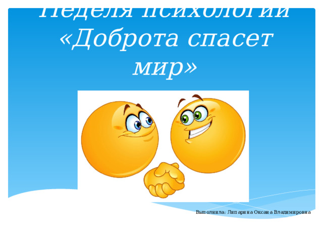Неделя психологии  «Доброта спасет мир» Выполнила: Липарина Оксана Владимировна 