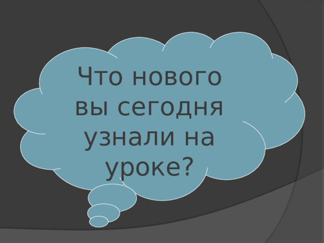 Что нового вы сегодня узнали на уроке? 