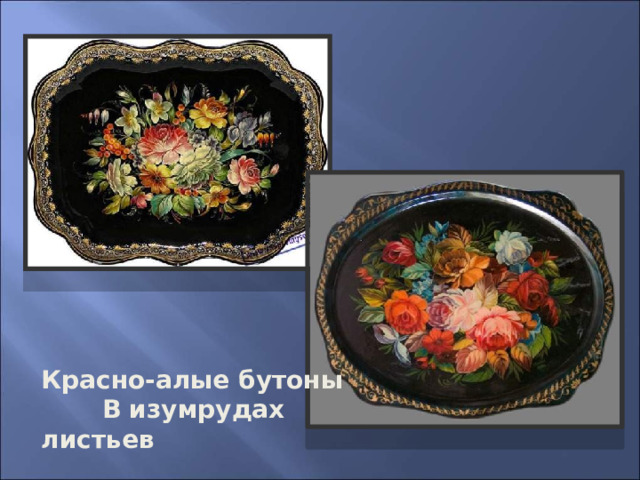 Красно-алые бутоны  В изумрудах листьев  тонут… 