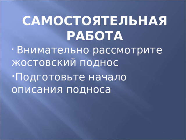 Самостоятельная работа  Внимательно рассмотрите жостовский поднос Подготовьте начало описания подноса 