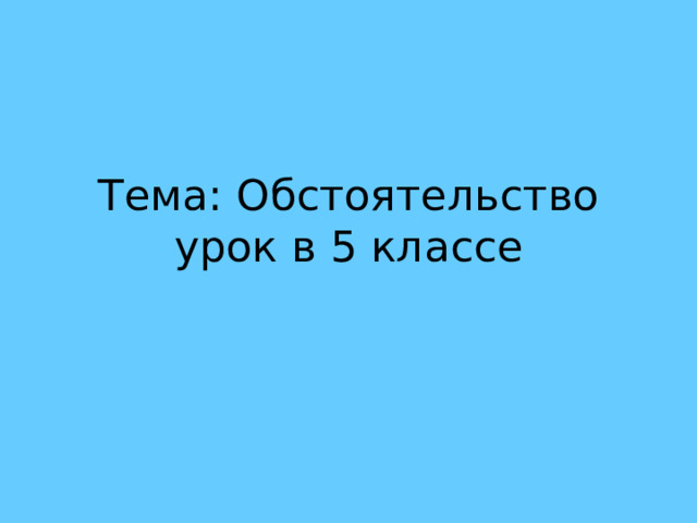 Тема: Обстоятельство  урок в 5 классе 