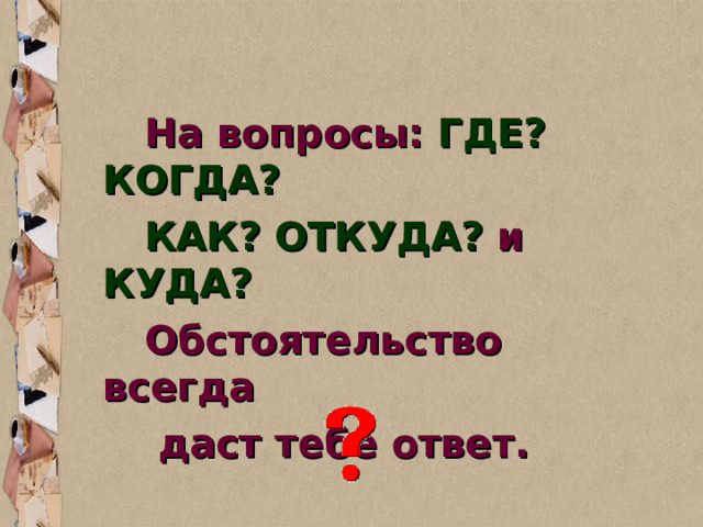   На вопросы: ГДЕ? КОГДА?  КАК? ОТКУДА? и КУДА?  Обстоятельство всегда  даст тебе ответ. 
