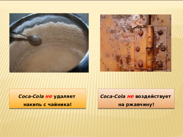 Coca-Cola  не  удаляет накипь с чайника! Coca-Cola  не воздействует на ржавчину! 
