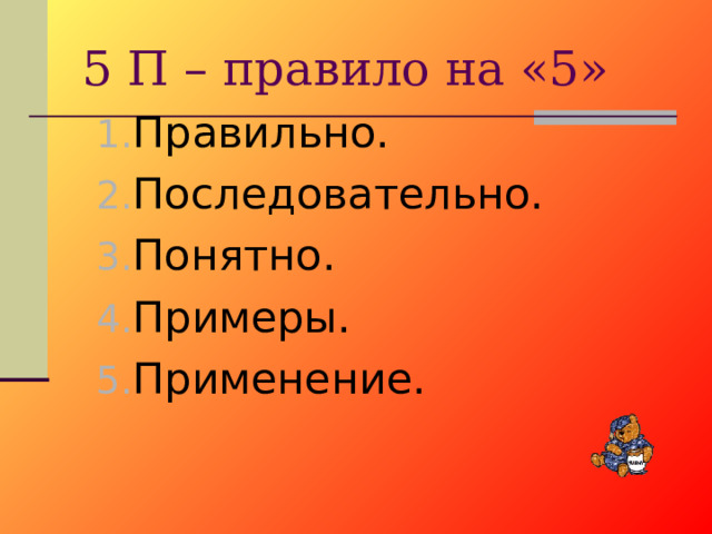 5 П – правило на «5» Правильно. Последовательно. Понятно. Примеры. Применение.   