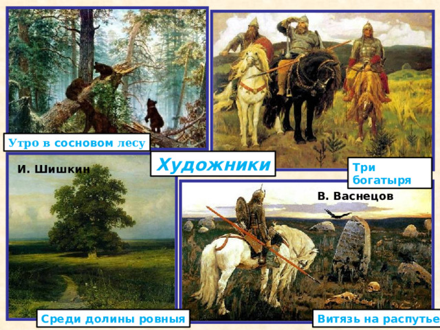 Утро в сосновом лесу Художники  Три богатыря И. Шишкин В.  Васнецов  Витязь на распутье Среди долины ровныя 