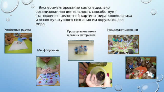  Экспериментирование как специально организованная деятельность способствует становлению целостной картины мира дошкольника и основ культурного познания им окружающего мира. 